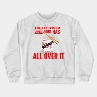 The Leftover Chinese Food Has My Name All Over It Crewneck Sweatshirt